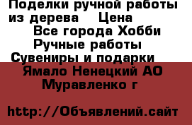  Поделки ручной работы из дерева  › Цена ­ 3-15000 - Все города Хобби. Ручные работы » Сувениры и подарки   . Ямало-Ненецкий АО,Муравленко г.